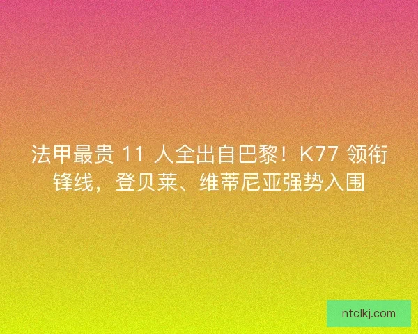 法甲最贵 11 人全出自巴黎！K77 领衔锋线，登贝莱、维蒂尼亚强势入围