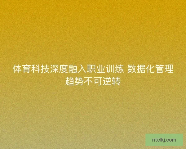 体育科技深度融入职业训练 数据化管理趋势不可逆转