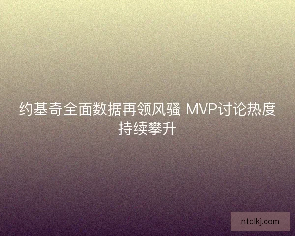 约基奇全面数据再领风骚 MVP讨论热度持续攀升